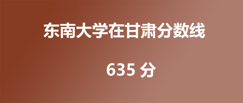 2025年东南大学在甘肃录取分数线